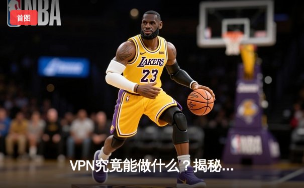 VPN究竟能做什么？揭秘网络自由的实用指南