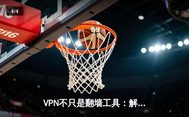 VPN不只是翻墙工具：解锁网络自由的五大核心价值与安全指南 - 4