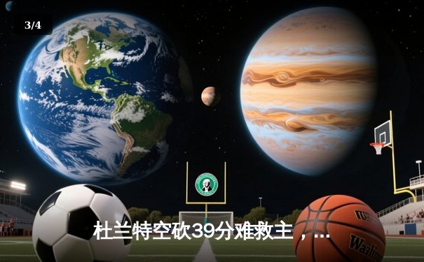 杜兰特空砍39分难救主，雄鹿加时险胜太阳锁定季后赛席位 - 3