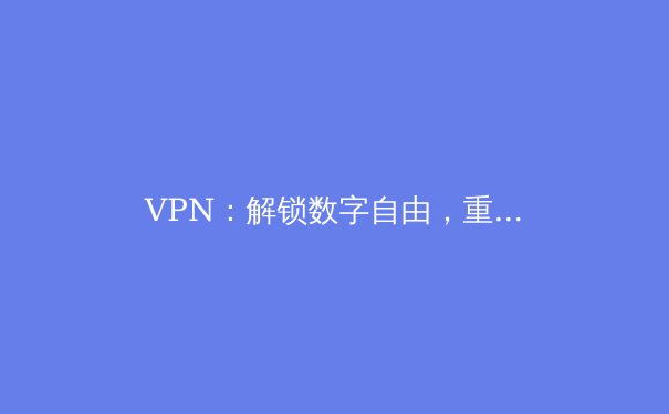 VPN：解锁数字自由，重塑网络隐私与安全的终极工具 - 4