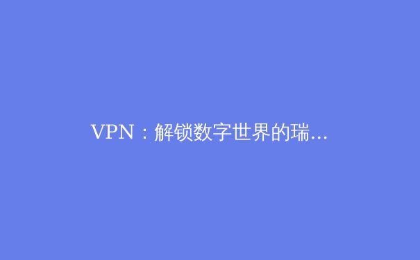 VPN：解锁数字世界的瑞士军刀，远不止于访问Telegram - 4
