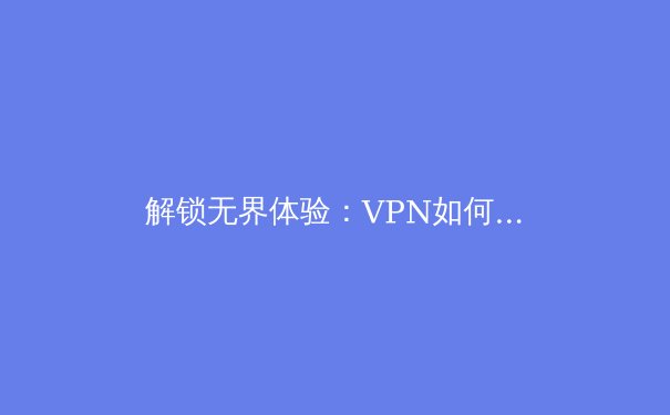 解锁无界体验：VPN如何重塑你的数字生活与安全防线