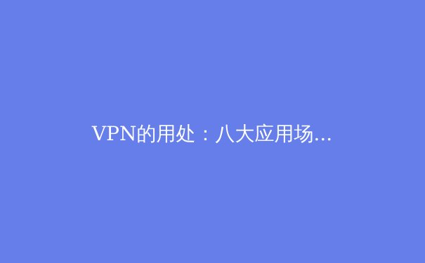VPN的用处：八大应用场景深度解析 - 3