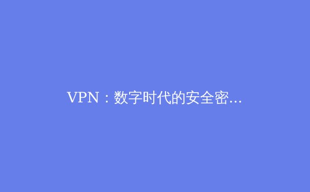 VPN：数字时代的安全密钥与自由之门