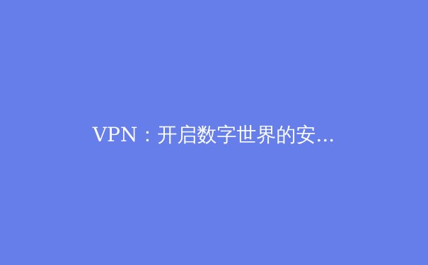 VPN：开启数字世界的安全密钥与自由之门