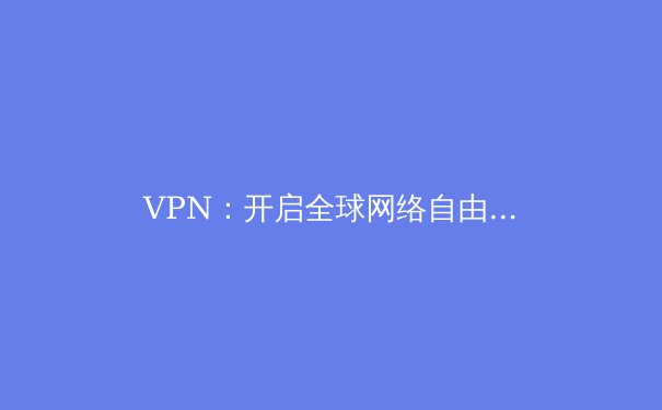 VPN：开启全球网络自由与安全之门的必备利器 - 4