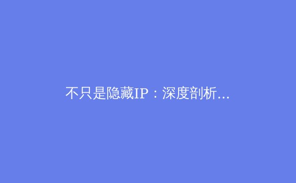 不只是隐藏IP：深度剖析VPN在现代数字生活中的八大核心价值 - 4